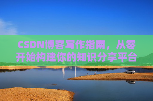 CSDN博客写作指南，从零开始构建你的知识分享平台